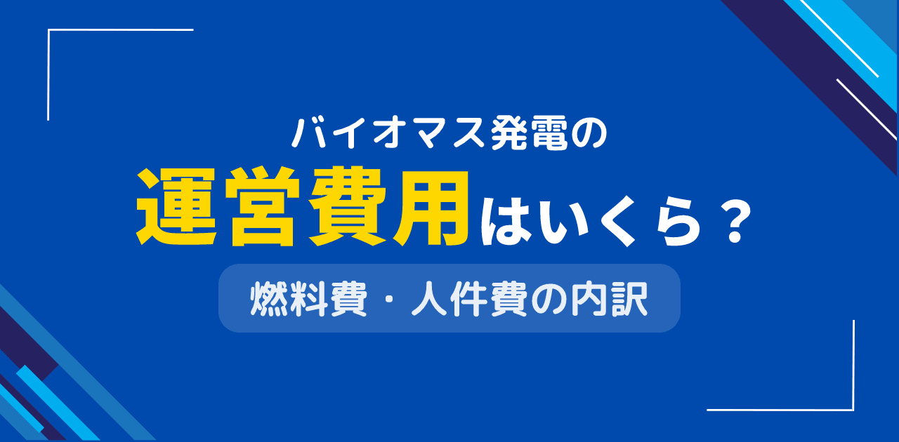 バイオマス発電の運営費用はいくら?燃料費・人件費・保守費