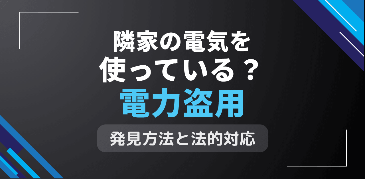 隣家の電気を使っている?電力盗用の確認方法と法的対応