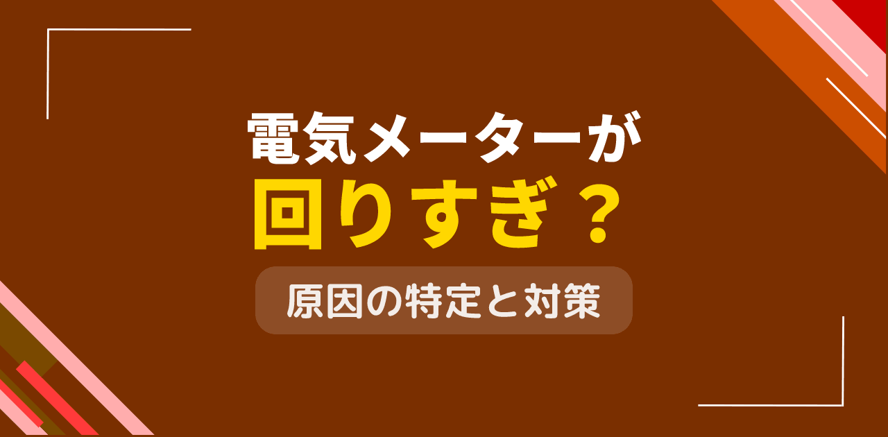 電気メーターが回りすぎ?異常な電力消費の発見方法と対処法