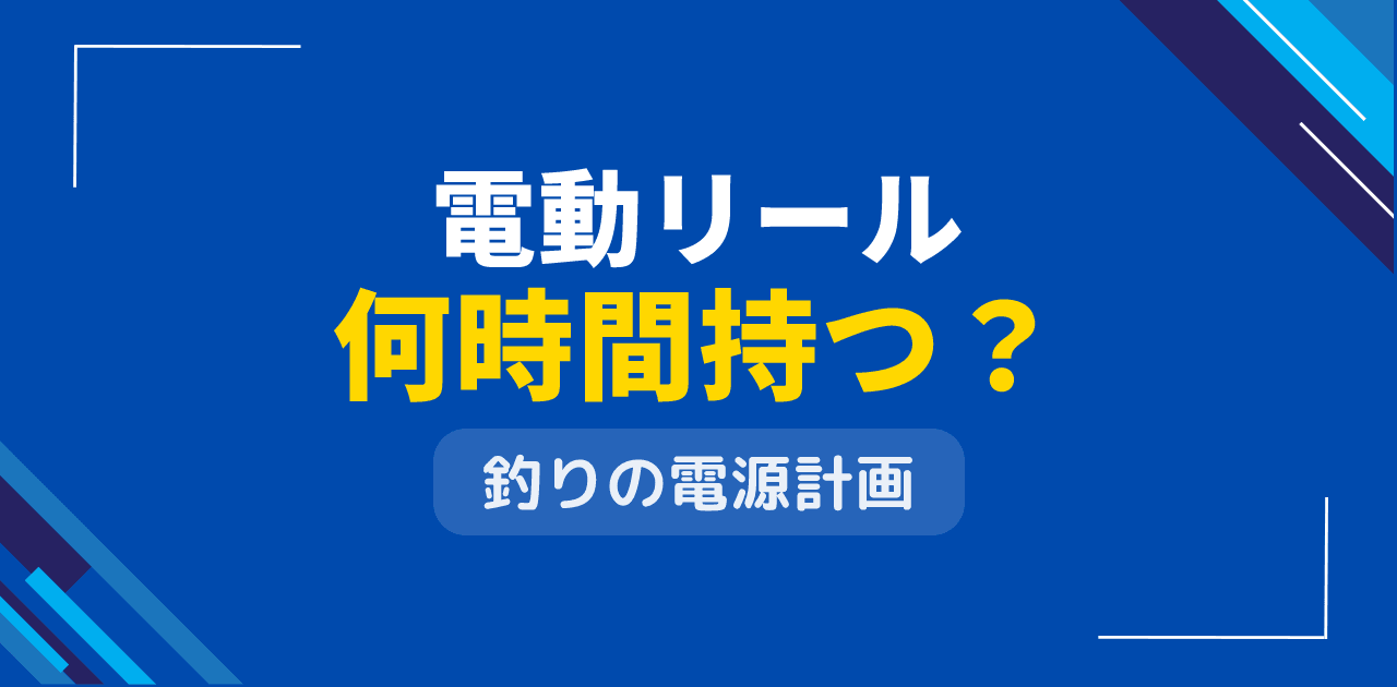 釣りで電動リールの電源は何時間持つ?釣行での電力計画立案