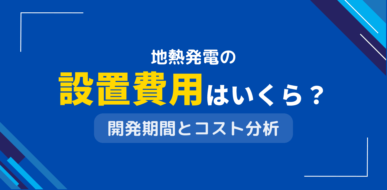 地熱発電の設置費用はいくら?建設コストと開発期間を分析