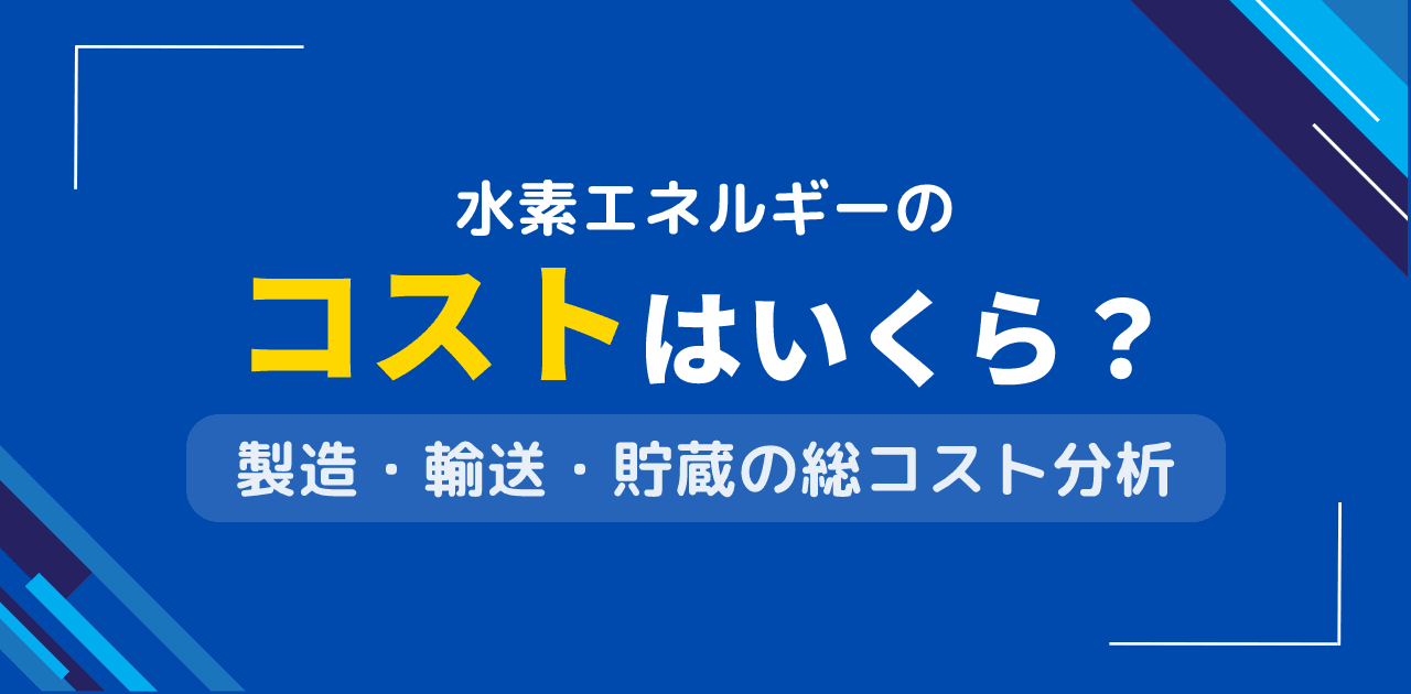 水素エネルギーのコストは?製造・輸送・利用の価格内訳分析