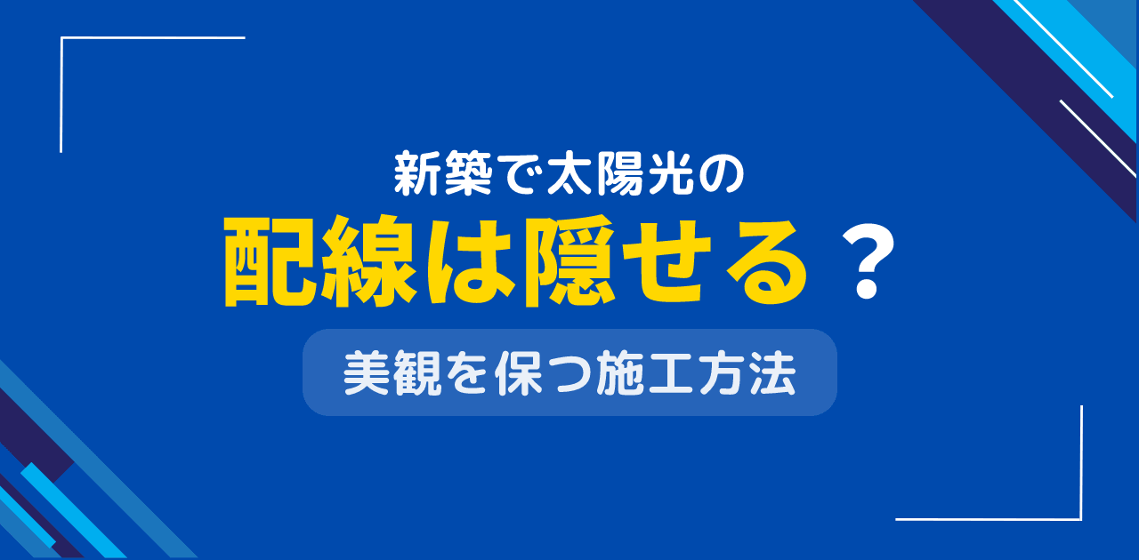 新築住宅で太陽光発電の配線は隠せる？美観を損なわない配線方法