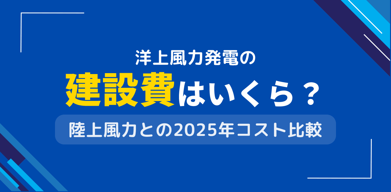 洋上風力発電の建設費は？陸上風力とのコスト比較【2025年版】
