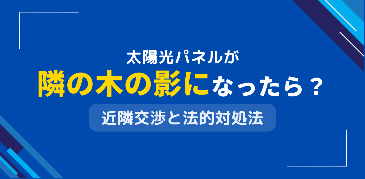 太陽光パネルが隣の木の影になったらどうする?日陰対策の交渉術